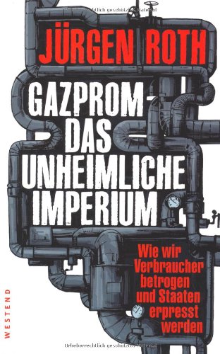 Gazprom - Das unheimliche Imperium: Wie wir Verbraucher betrogen und Staaten erpresst werden Politics & History
