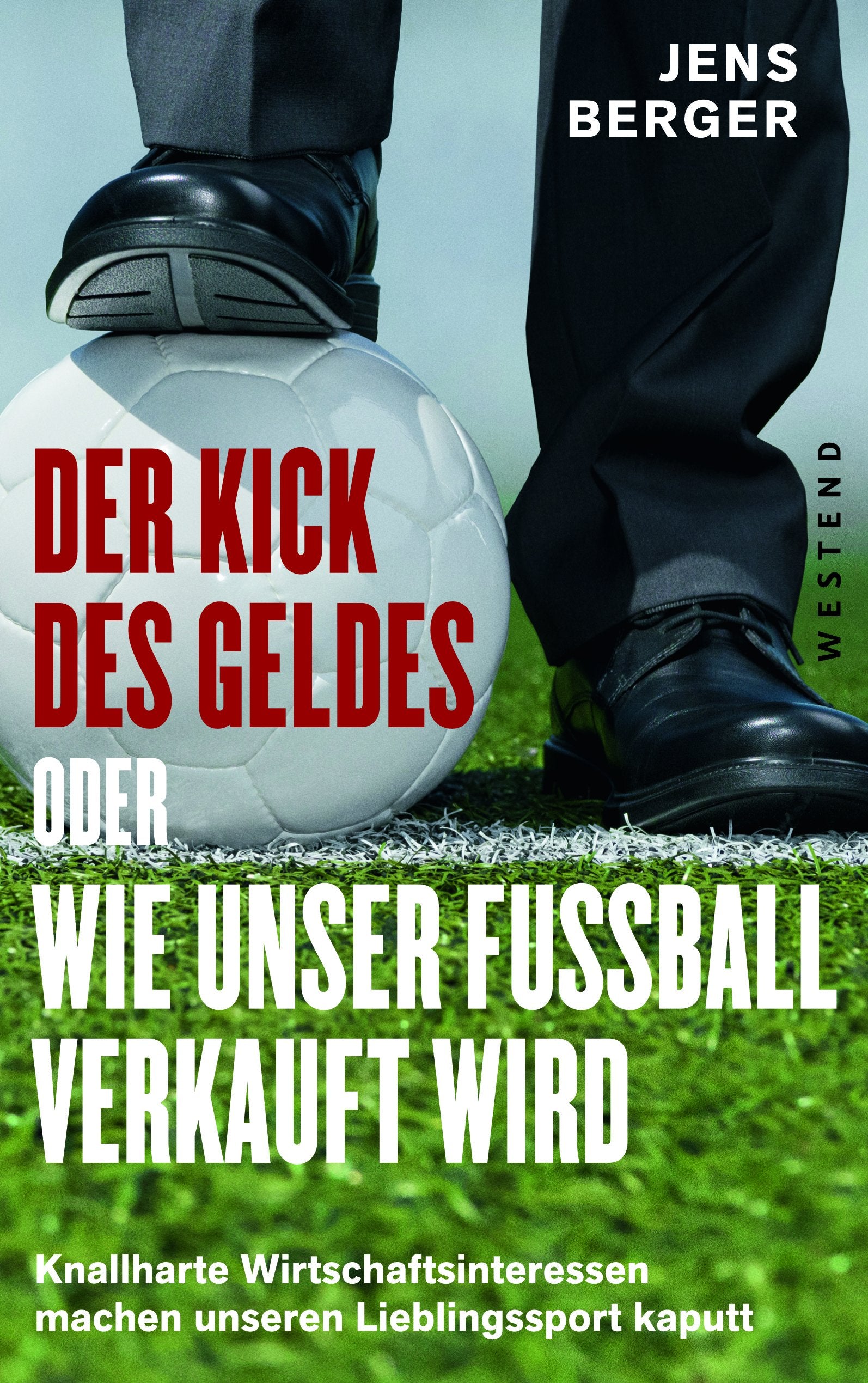 Der Kick des Geldes oder wie unser Fußball verkauft wird: Knallharte Wirtschaftsinteresse machen unseren Lieblingssport kaputt: Knallharte Wirtschaftsinteressen machen unseren Lieblingssport kaputt Books