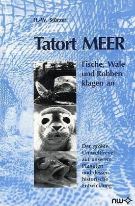 Tatort Meer: Fische, Wale und Robben klagen an. Der grösste Umweltfrevel auf unserem Planeten und dessen historische Entwicklung: Fische, Wale und ... Planeten und dessen historische Entwicklung Classics