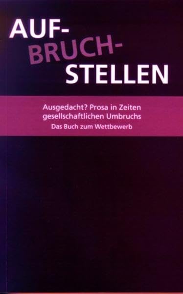 Auf-Bruch-Stellen: Ausgedacht? Prosa in Zeiten gesellschaftlichen Umbruchs, das Buch zum Wettbewerb (Literatur) Contemporary literature