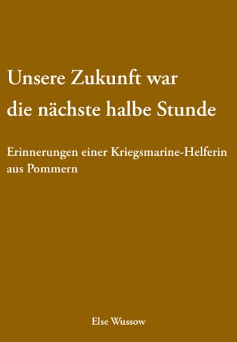 Unsere Zukunft war die nächste halbe Stunde: Erinnerungen einer Kriegsmarine-Helferin aus Pommern Books