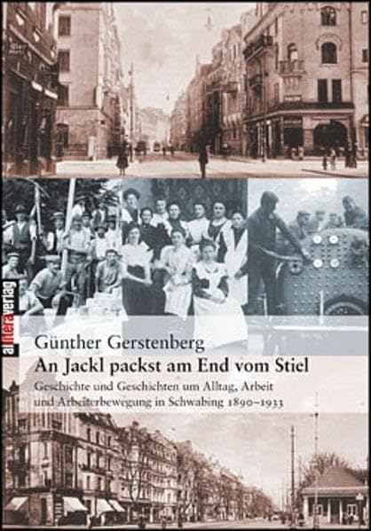 An Jackl packst am End vom Stiel: Geschichte und Geschichten um Alltag, Arbeit und Arbeiterbewegung in Schwabing 1890–1933 (Allitera Verlag) German history