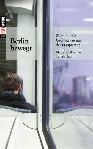 Berlin bewegt: Zehn mobile Geschichten aus der Hauptstadt: Zehn mobile Geschichten aus der Hauptstadt. Hrsg. v. d. Berliner Woche Fiction Books