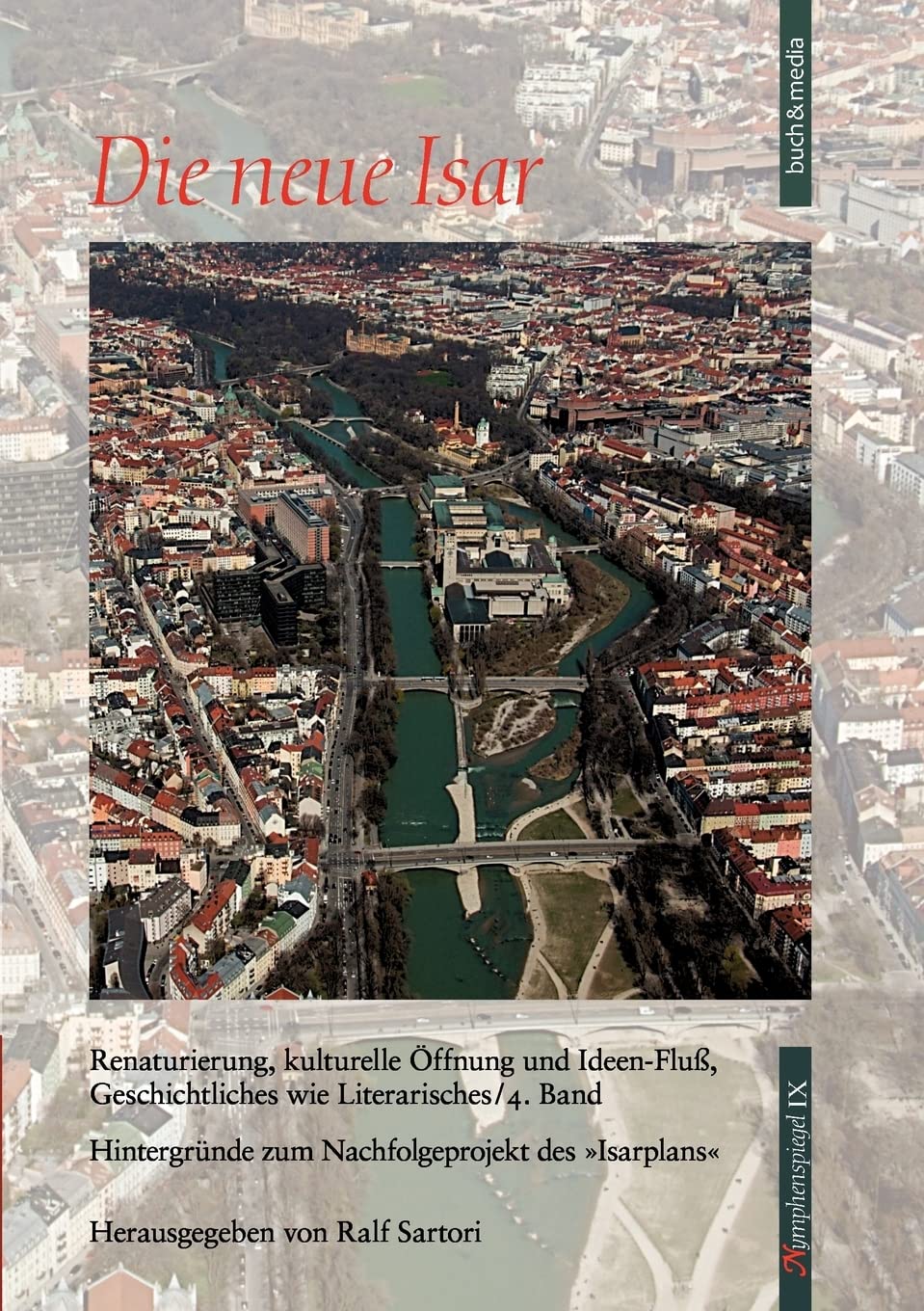 Die neue Isar (Band 4): Renaturierung, kulturelle Öffnung und Ideen-Fluß, Geschichtliches wie Literarisches¿/¿4. Band Hintergründe zum Nachfolgeprojekt des 'Isarplans' Memories