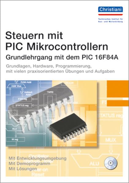 Steuern mit PIC Mikrocontrollern: Grundlehrgang mit dem PIC 16F84A: Grundlehrgang mit dem PIC 16F84A. Grundlagen, Hardware, Programmierung, mit vilen praxisorientierten Übungen und Aufgaben Business & Technology