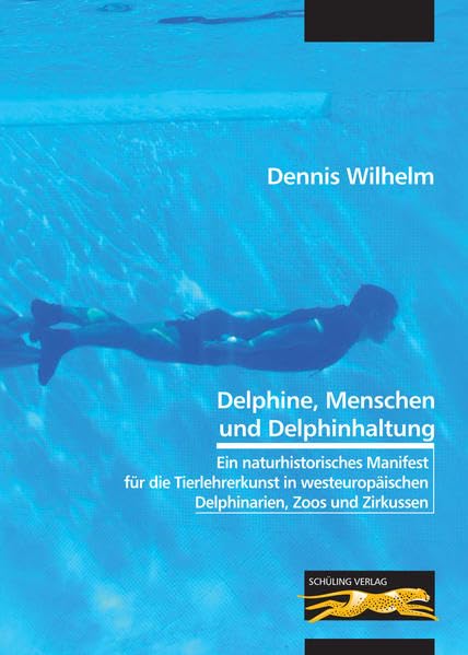 Delphine, Menschen und Delphinhaltung: Ein naturhistorisches Manifest für die Tierlehrerkunst in westeuropäischen Delphinarien, Zoos und Zirkussen Natural Sciences