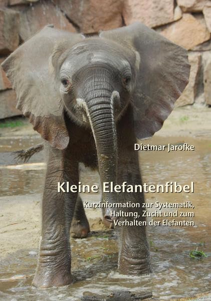 Kleine Elefantenfibel: Kurzinformation zur Systematik, Haltung, Zucht und zum Verhalten der Elefanten Natural Sciences
