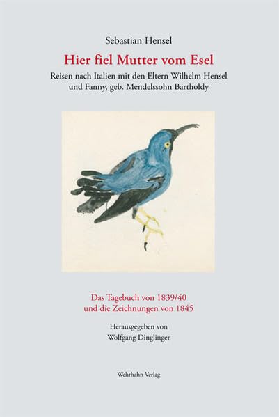 Hier fiel Mutter vom Esel: Reisen nach Italien mit den Eltern Wilhelm Hensel und Fanny, geb. Mendelssohn Bartholdy Das Tagebuch von 1839/40 und die Zeichnungen von 1845 Arts & Music
