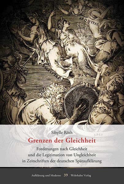 Grenzen der Gleichheit: Forderungen nach Gleichheit und die Legitimation von Ungleichheit in Zeitschriften der deutschen Spätaufklärung (Aufklärung und Moderne): 39 book