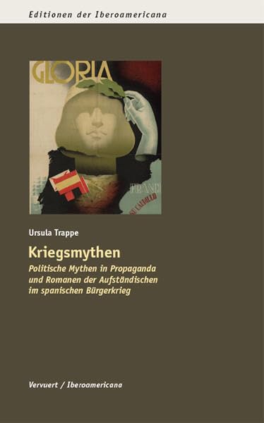 Kriegsmythen: Politische Mythen in Propaganda und Romanen der Aufständischen im Spanischen Bürgerkrieg (Editionen der Iberoamericana: Serie A: Literaturgeschichte und -kritik) Film, Art & Culture