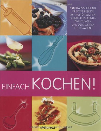 Einfach kochen: 150 klassische und kreative Rezepte: 150 klassische und kreative Rezepte. Mit ausführlichen Schritt-für-Schritt-Anleitungen Cooking & Enjoying