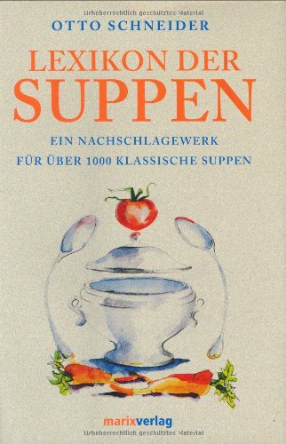 Lexikon der Suppen: Ein Nachschlagewerk für über 1000 klassische Suppen. Die Grundrezepte. Die Herkunft der Suppennamen. Der geschichtliche Hintergrund Cooking & Enjoying