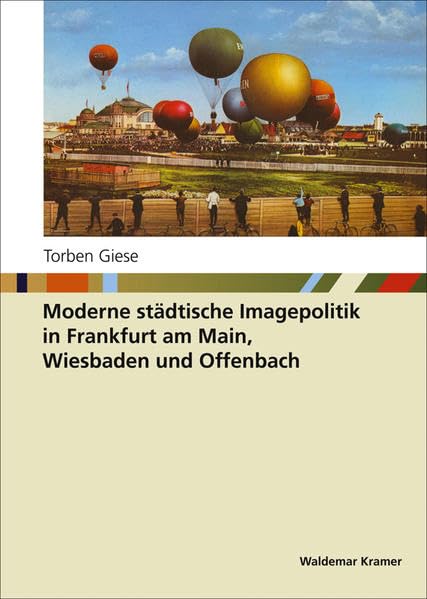 Moderne städtische Imagepolitik in Frankfurt am Main, Wiesbaden und Offenbach: Diss. Ausgezeichnet mit dem Bethmann-Preis der Frankfurter Historischen Kommission 2006 Reference Books