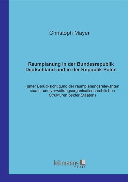 Raumplanung in der Bundesrepublik Deutschland und in der Republik Polen: Unter Berücksichtigung der raumplanungsrelevanten staats- und verwaltungsorganisationsrechtlichen Strukturen beider Staaten. Law