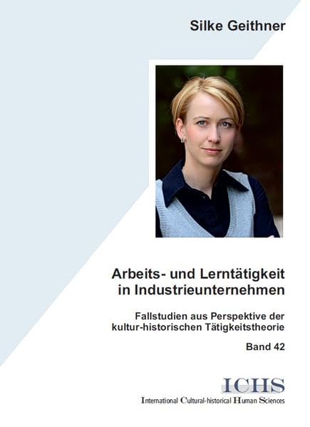 Arbeits- und Lerntätigkeit in Industrieunternehmen: Fallstudien aus Perspektive der kultur-historischen Tätigkeitstheorie (Schriftenreihe International Cultural-historical Human Sciences) Social Sciences