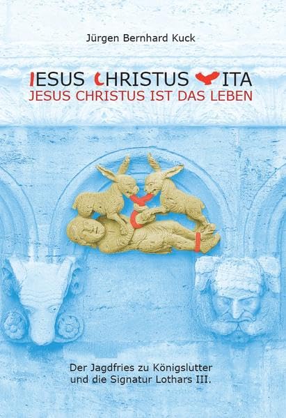 Jesus Christus Vita - Jesus Christus ist das Leben: Der Jagdfries zu Königslutter und die Signatur Lothars III. Architecture