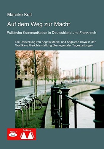 Auf dem Weg zur Macht - Politische Kommunikation in Deutschland und Frankreich: Die Darstellung von Angela Merkel und Ségolène Royal in der Wahlkampfberichterstattung überregionaler Tageszeitungen Books