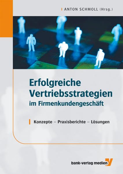 Erfolgreiche Vertriebsstrategien im Firmenkundengeschäft: Konzepte - Praxisberichte - Lösungen book