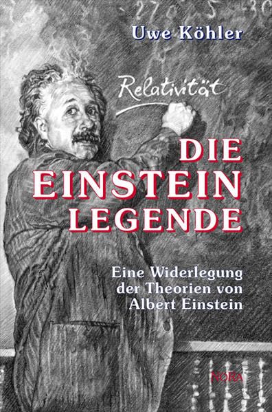 Die Einsteinlegende: Eine Widerlegung der Theorien von Albert Einstein Science