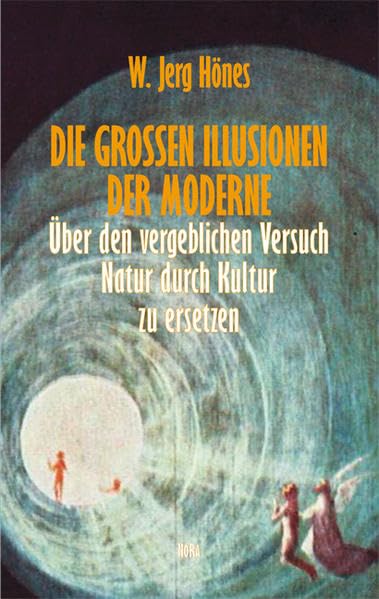 Die großen Illusionen der Moderne: Über den vergeblichen Versuch Natur durch Kultur zu ersetzen Reference Books