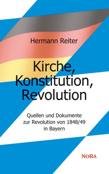 Kirche, Konstitution, Revolution: Quellen und Dokumente zur Revolution von 1848/49 in Bayern Politics & History