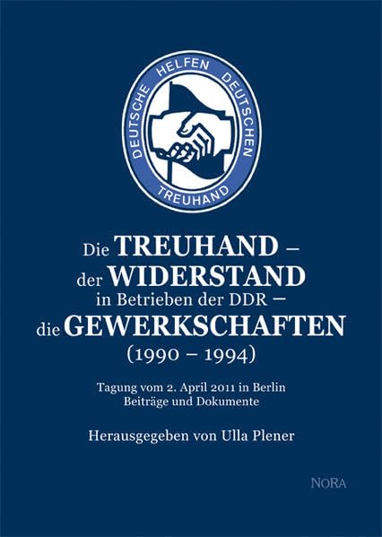 Die Treuhand – der Widerstand in Betrieben der DDR – die Gewerkschaften (1990 – 1994): Tagung vom 2. April 2011 in Berlin - Beiträge und Dokumente Books