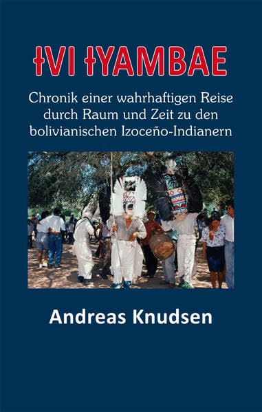 Ɨvi Ɨyambae: Chronik einer wahrhaftigen Reise durch Raum und Zeit zu den bolivianischen Izoceño-Indianern Politics & History