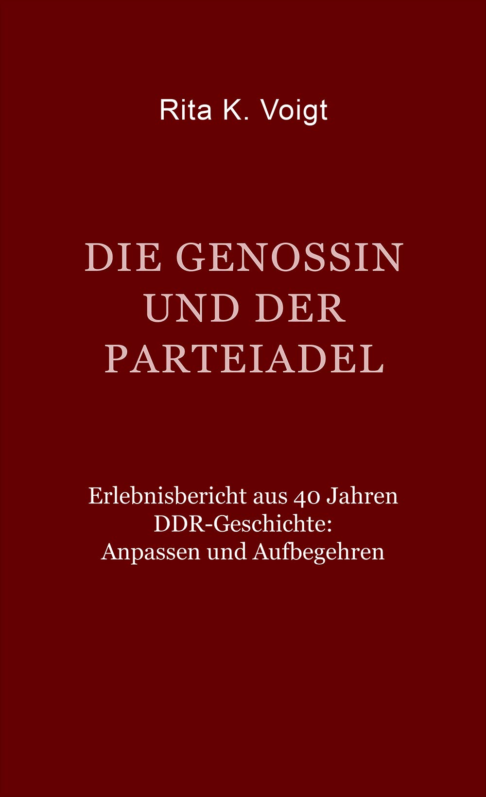 Die Genossin und der Parteiadel: Erlebnisbericht aus 40 Jahren DDR-Geschichte: Anpassen und Aufbegehren Art & Literature