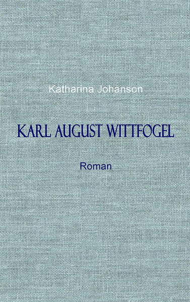 KARL AUGUST WITTFOGEL: Ein Leben in Deutschland - Roman Historical Fiction
