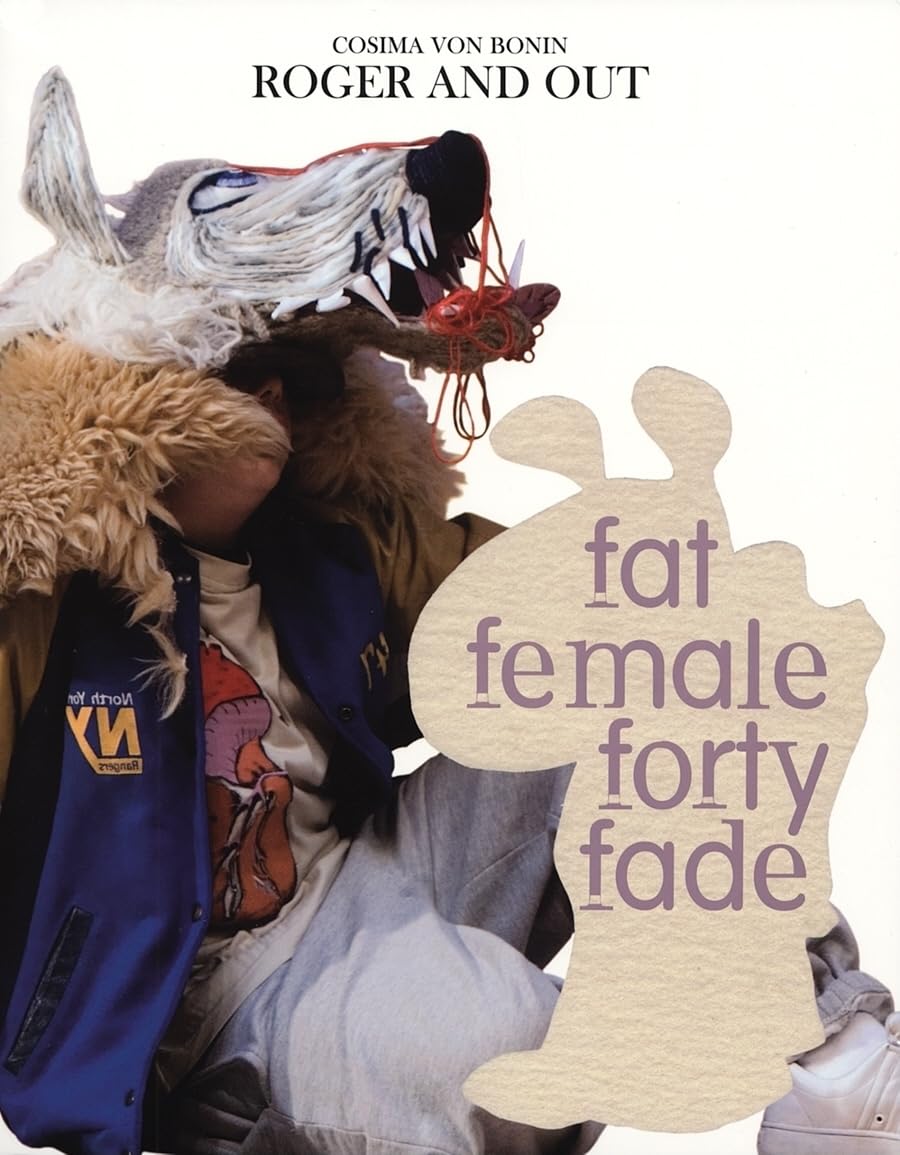 Cosima von Bonin. Roger and Out: Fat female forty fade Film, Art & Culture