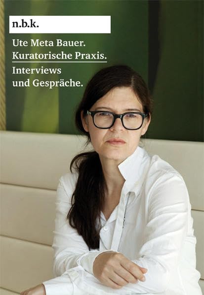 Ute Meta Bauer. Kunsthistorische Praxis Interviews und Gespräche: n.b.k Band 2 Film, Art & Culture