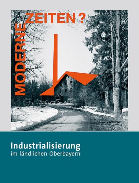 Moderne Zeiten?: Industrialisierung im ländlichen Oberbayern (Schriften des Freilichtmuseums des Bezirks Oberbayern an der Glentleiten) Business & Technology