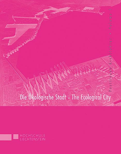 Die ökologische Stadt - The Ecological City: Entwürfe von Studierenden der Hochschule Liechtenstein Master-Jahreskurses ,Design Theory': Entwürfe von ... Dtsch.-Engl. (Positionen Architektur) Architecture