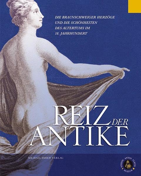 Reiz der Antike: Die Braunschweiger Herzöge und die Schönheiten des Altertums im 18. Jahrhundert Politics & History