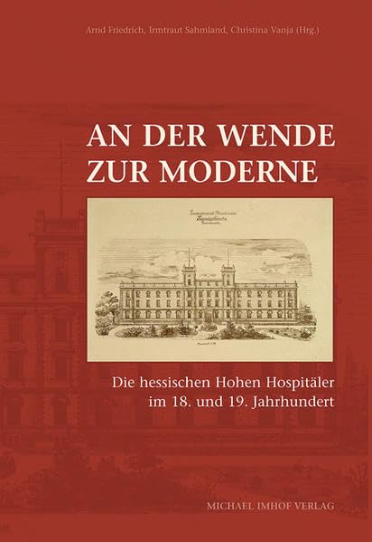 AN DER WENDE ZUR MODERNE: Die hessischen Hohen Hospitäler im 18. und 19. Jahrhundert: Die hessischen Hohen Hospitäler im 18. und 19. Jahrhundert. ... Hessen / Quellen und Studien) Business, Finance & Career