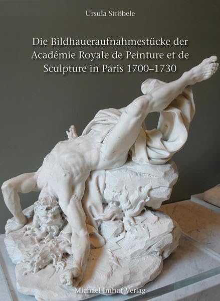 Die Bildhaueraufnahmestücke der Académie Royale de Peinture et de Sculpture in Paris 1700 1730 (Studien zur internationalen Architektur- und Kunstgeschichte) Film, Art & Culture