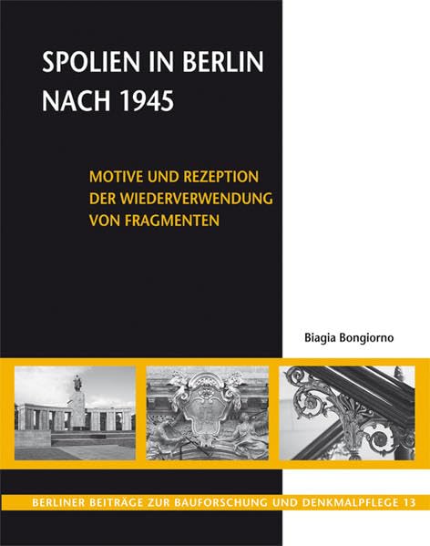 Spolien in Berlin nach 1945: Motive und Rezeption der Wiederverwendung von Fragmenten (Berliner Beiträge zur Bauforschung und Denkmalpflege) Film, Art & Culture