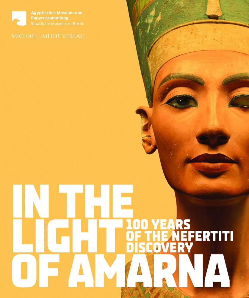 In the Light of Amarna: 100 Years of the Find of Nefertiti: 100 Years of the Nefertiti Discovery: For the Agyptisches Museum und Papyrussammlung Staatliche Museen zu Berlin General education
