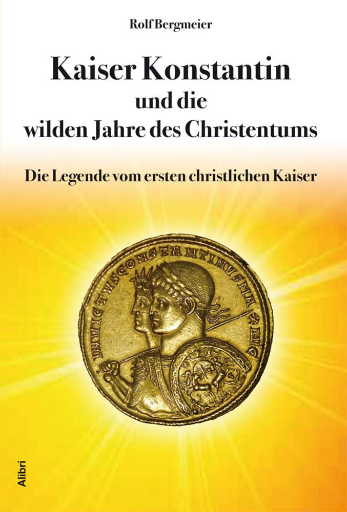Kaiser Konstantin und die wilden Jahre des Christentums: Die Legende vom ersten christlichen Kaiser Politics & History
