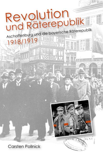 Revolution und Räterepublik: Aschaffenburg und die bayerische Räterepublik 1918/1919 German history