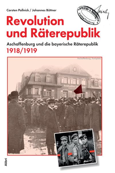 Revolution und Räterepublik: Aschaffenburg in der bayerischen Räterepublik 1918/19 German history