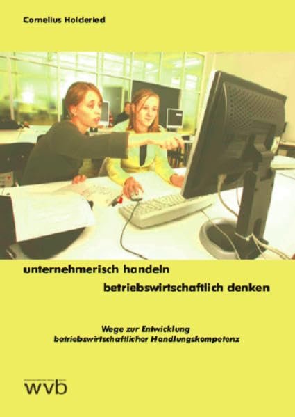 Unternehmerisch handeln - betriebswirtschaftlich denken: Wege zur Entwicklung betriebswirtschaftlicher Handlungskompetenz Law