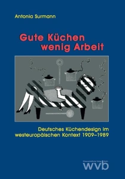 Gute Küchen - wenig Arbeit: Deutsches Küchendesign im westeuropäischen Kontext 1909-1989 Architecture
