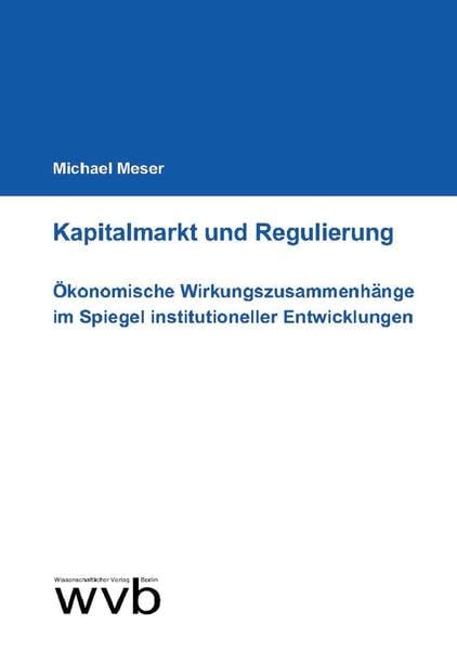 Kapitalmarkt und Regulierung: Ökonomische Wirkungszusammenhänge im Spiegel institutioneller Entwicklungen Law