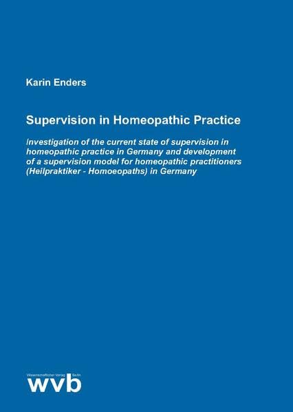 Supervision in Homeopathic Practice: Investigation of the current state of supervision in homeopathic practice in Germany and development of a ... (Heilpraktiker - Homoeopaths) in Germany Medicine