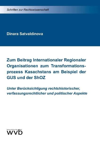 Zum Beitrag Internationaler Regionaler Organisationen zum Transformationsprozess Kasachstans am Beispiel der GUS und der ShOZ: Unter Berücksichtigung ... Aspekte (Schriften zur Rechtswissenschaft) Law