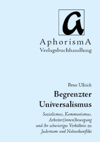 Begrenzter Universalismus: Sozialismus, Kommunismus, Arbeiter(innen)bewegung und ihr schwieriges Verhältnis zu Judentum und Nahostkonflikt (AphorismA Reihe Kleine Texte) Law