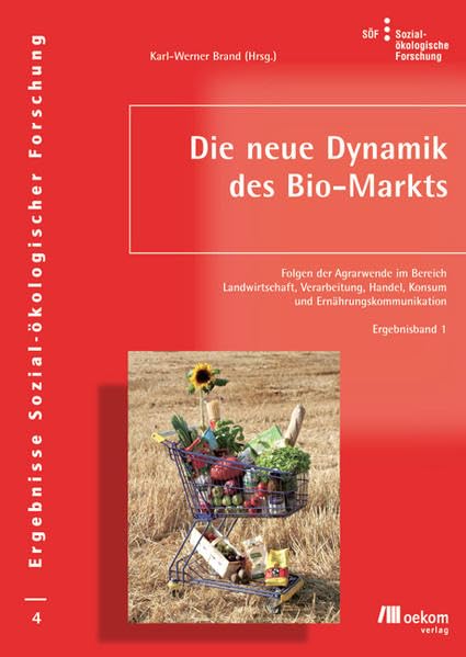 Die neue Dynamik des Bio-Markts: Folgen der Agrarwende im Bereich Landwirtschaft, Verarbeitung, Handel, Konsum und Ernährungskommunikation – ... Sozial-ökologischer Forschung, Band 4) Law