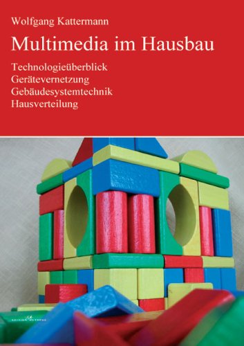 Multimedia im Hausbau: Technologieüberblick, Gerätevernetzung, Gebäudesystemtechnik, Hausverteilung Business & Technology
