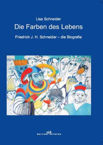 Die Farben des Lebens: Friedrich J. H. Schneider – Die Biografie book